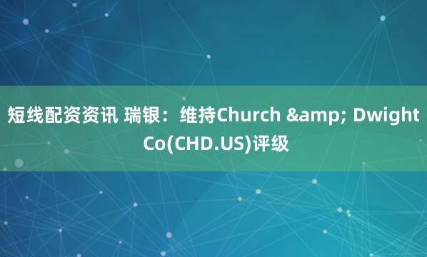 短线配资资讯 瑞银：维持Church & Dwight Co(CHD.US)评级