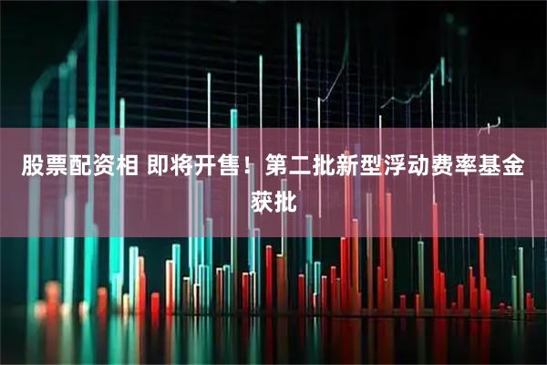 股票配资相 即将开售！第二批新型浮动费率基金获批
